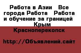 Работа в Азии - Все города Работа » Работа и обучение за границей   . Крым,Красноперекопск